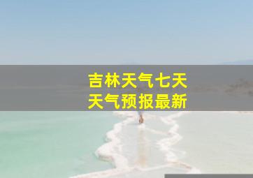 吉林天气七天天气预报最新