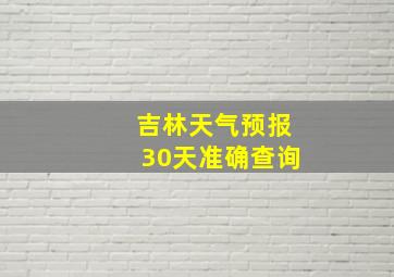 吉林天气预报30天准确查询