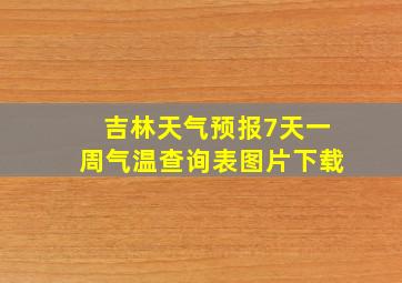 吉林天气预报7天一周气温查询表图片下载