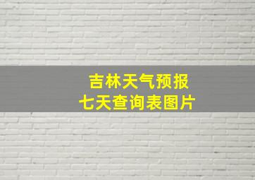 吉林天气预报七天查询表图片