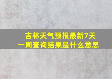 吉林天气预报最新7天一周查询结果是什么意思