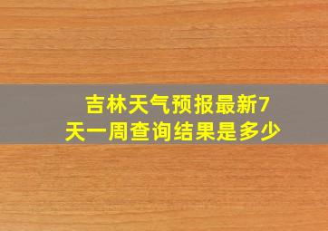 吉林天气预报最新7天一周查询结果是多少