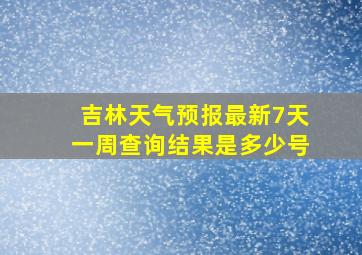 吉林天气预报最新7天一周查询结果是多少号