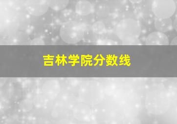 吉林学院分数线