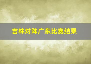 吉林对阵广东比赛结果