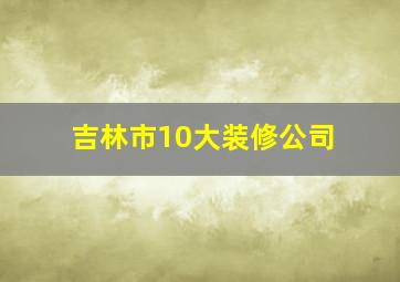 吉林市10大装修公司