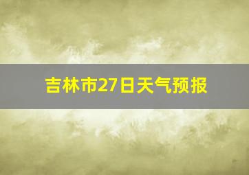 吉林市27日天气预报