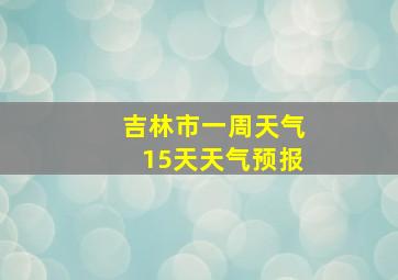 吉林市一周天气15天天气预报