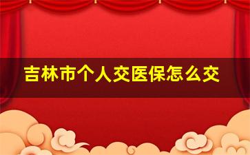 吉林市个人交医保怎么交