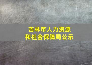 吉林市人力资源和社会保障局公示