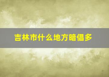 吉林市什么地方暗倡多