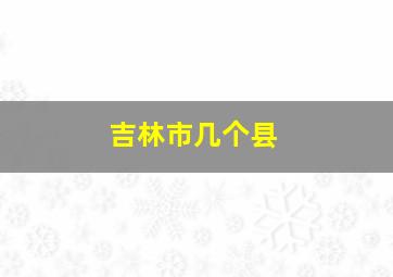 吉林市几个县