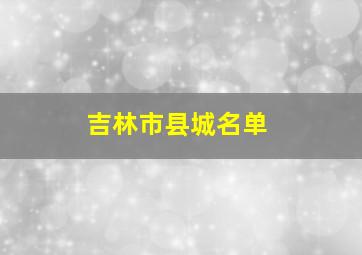 吉林市县城名单