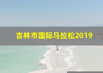 吉林市国际马拉松2019