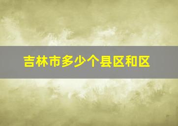 吉林市多少个县区和区