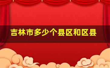 吉林市多少个县区和区县