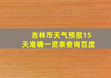 吉林市天气预报15天准确一览表查询百度