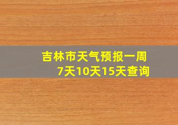 吉林市天气预报一周7天10天15天查询