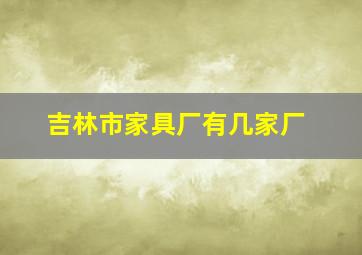 吉林市家具厂有几家厂