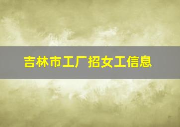 吉林市工厂招女工信息