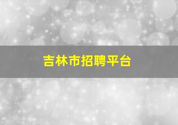 吉林市招聘平台