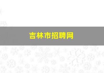 吉林市招聘网