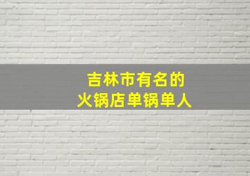 吉林市有名的火锅店单锅单人