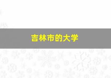 吉林市的大学