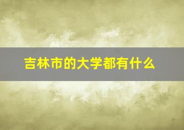 吉林市的大学都有什么