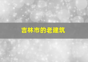 吉林市的老建筑