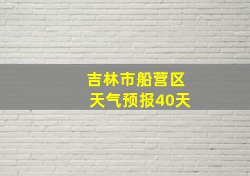 吉林市船营区天气预报40天