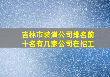 吉林市装潢公司排名前十名有几家公司在招工