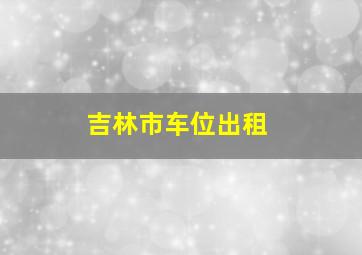 吉林市车位出租