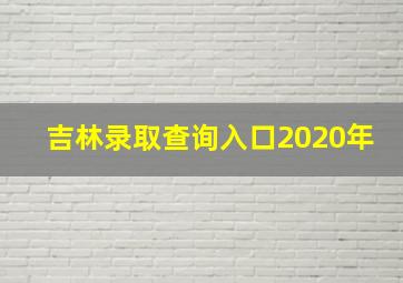 吉林录取查询入口2020年