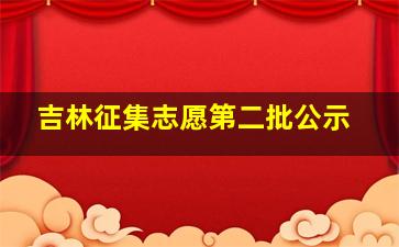 吉林征集志愿第二批公示