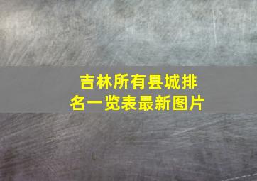 吉林所有县城排名一览表最新图片