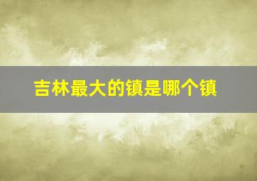 吉林最大的镇是哪个镇