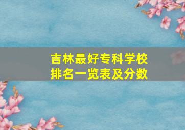 吉林最好专科学校排名一览表及分数