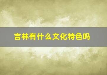 吉林有什么文化特色吗