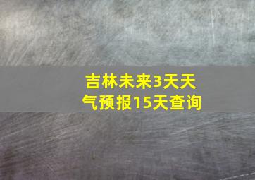 吉林未来3天天气预报15天查询