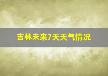 吉林未来7天天气情况