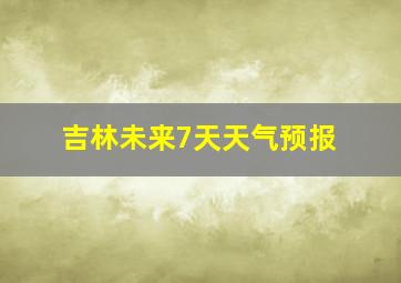 吉林未来7天天气预报