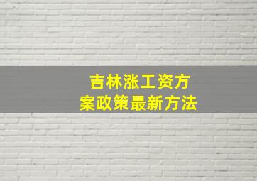 吉林涨工资方案政策最新方法