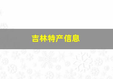 吉林特产信息