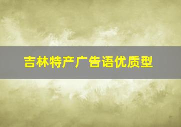 吉林特产广告语优质型