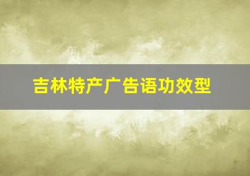 吉林特产广告语功效型