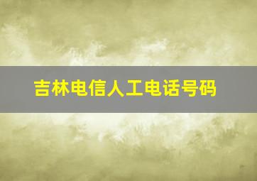 吉林电信人工电话号码