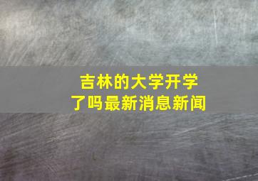 吉林的大学开学了吗最新消息新闻