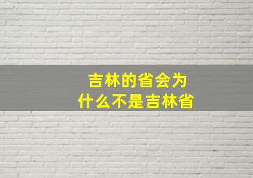 吉林的省会为什么不是吉林省