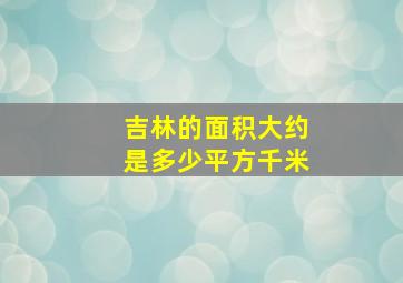 吉林的面积大约是多少平方千米